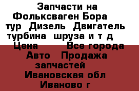 Запчасти на Фольксваген Бора 1.9 тур. Дизель. Двигатель, турбина, шруза и т.д .  › Цена ­ 25 - Все города Авто » Продажа запчастей   . Ивановская обл.,Иваново г.